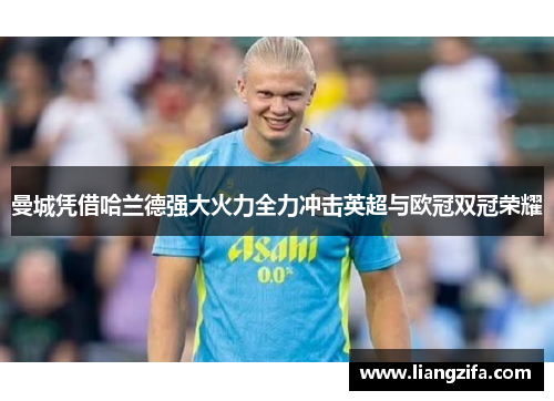 曼城凭借哈兰德强大火力全力冲击英超与欧冠双冠荣耀