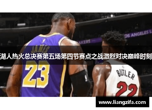 湖人热火总决赛第五场第四节赛点之战激烈对决巅峰时刻