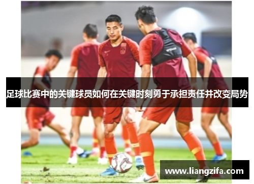 足球比赛中的关键球员如何在关键时刻勇于承担责任并改变局势