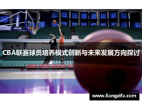 CBA联赛球员培养模式创新与未来发展方向探讨