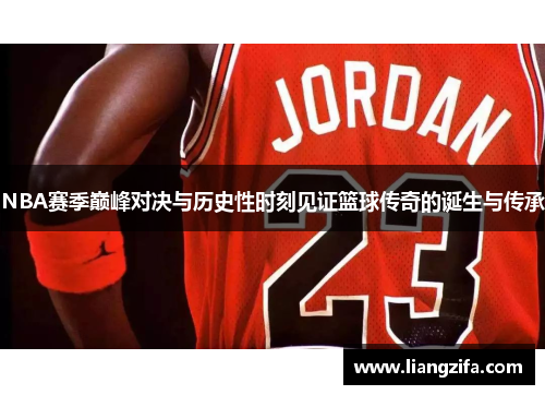 NBA赛季巅峰对决与历史性时刻见证篮球传奇的诞生与传承