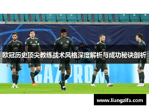 欧冠历史顶尖教练战术风格深度解析与成功秘诀剖析